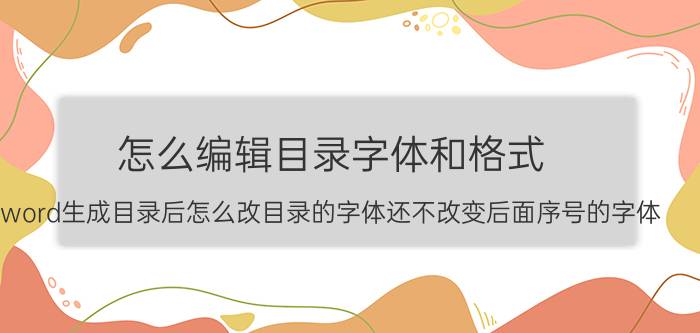 怎么编辑目录字体和格式 word生成目录后怎么改目录的字体还不改变后面序号的字体？